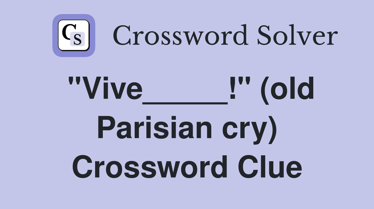 "Vive_____!" (old Parisian cry) Crossword Clue Answers Crossword Solver